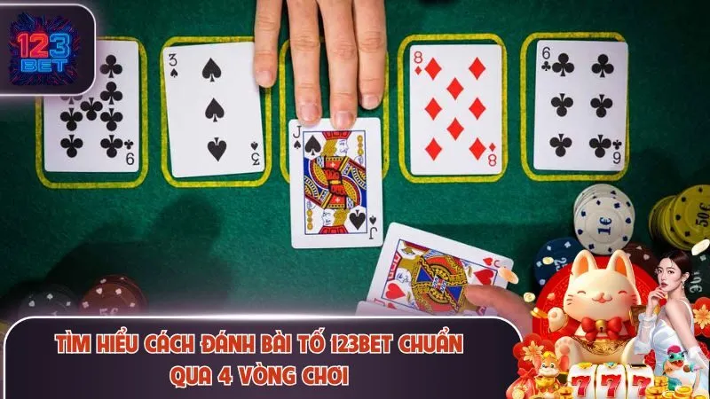 Tìm hiểu cách đánh bài tố 123Bet chuẩn qua 4 vòng chơi