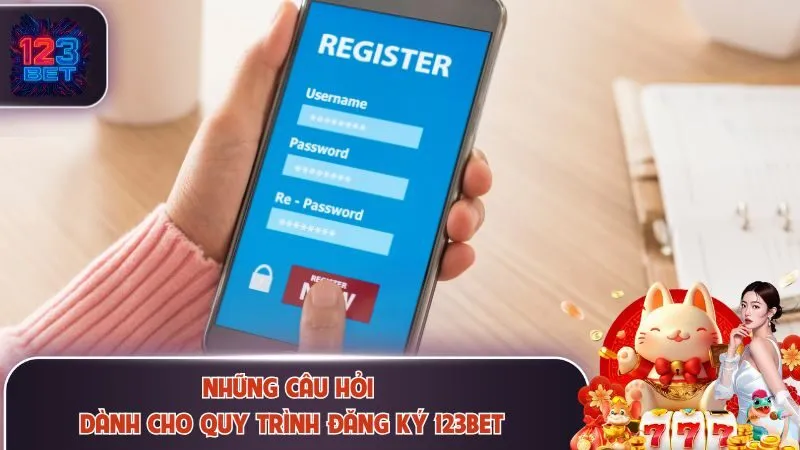 Đăng Ký 123Bet 3 Những câu hỏi dành cho quy trình đăng ký 123Bet