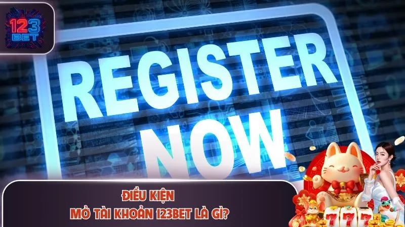 Đăng Ký 123Bet 1 Điều kiện mở tài khoản 123Bet là gì?