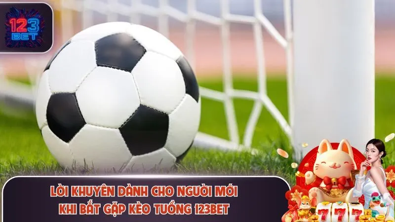 Kèo Tuồng 123Bet Là Gì? Dấu Hiệu Nhận Biết Chuẩn Nhất 4 Lời khuyên dành cho người mới trước khi xuống tiền