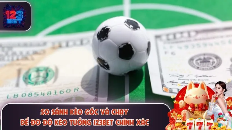 Kèo Tuồng 123Bet Là Gì? Dấu Hiệu Nhận Biết Chuẩn Nhất 3 So sánh chi tiết để đo mức độ chính xác
