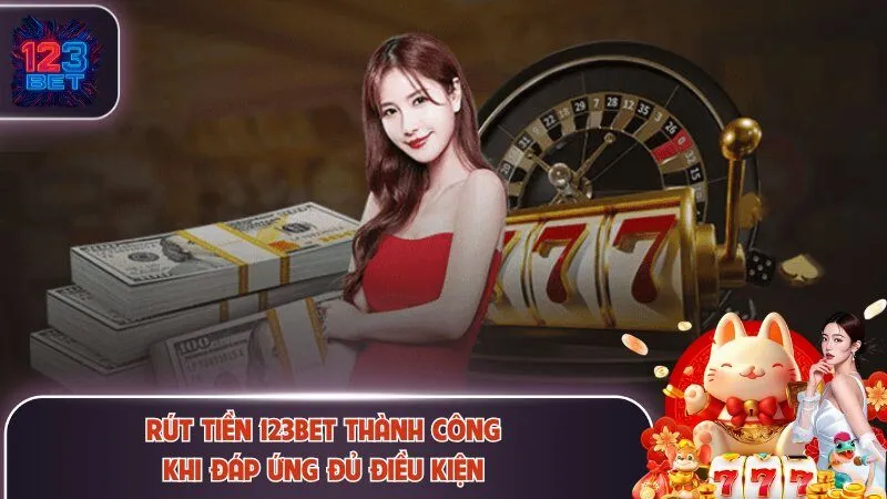 Rút Tiền 123Bet - Chỉ Dẫn Chi Tiết Quy Trình Thanh Toán 1 Rút tiền 123Bet thành công khi đáp ứng đủ điều kiện